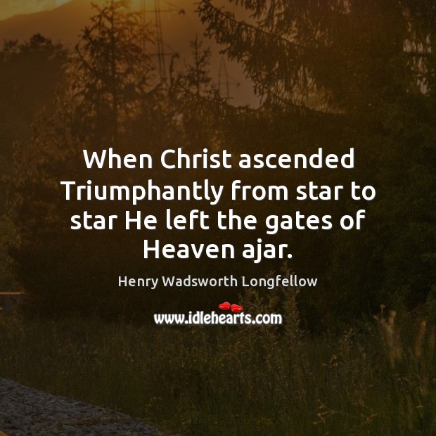 When Christ ascended Triumphantly from star to star He left the gates of Heaven ajar. Image