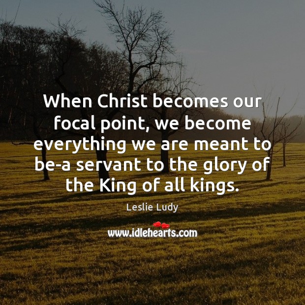 When Christ becomes our focal point, we become everything we are meant Image