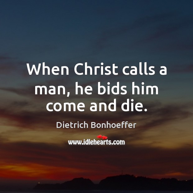 When Christ calls a man, he bids him come and die. Dietrich Bonhoeffer Picture Quote