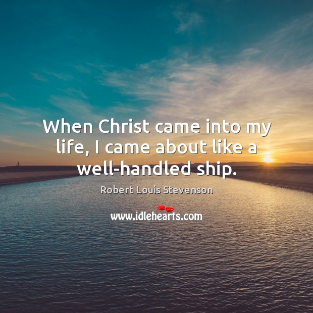 When Christ came into my life, I came about like a well-handled ship. Image