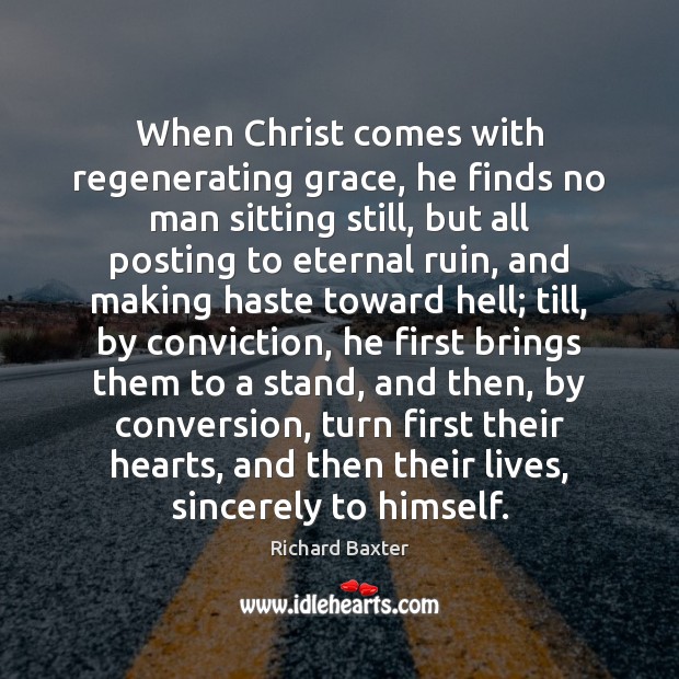 When Christ comes with regenerating grace, he finds no man sitting still, Richard Baxter Picture Quote