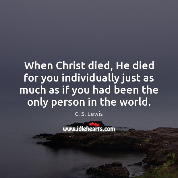 When Christ died, He died for you individually just as much as C. S. Lewis Picture Quote