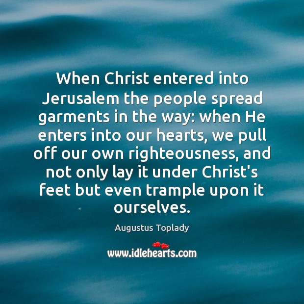 When Christ entered into Jerusalem the people spread garments in the way: Augustus Toplady Picture Quote