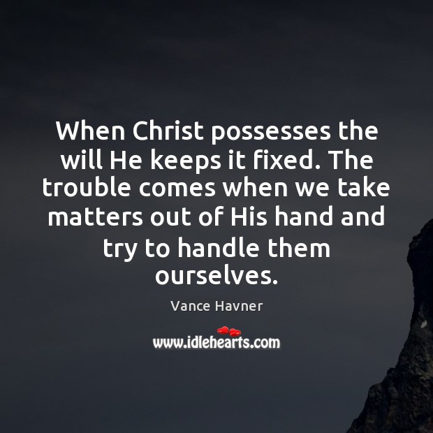 When Christ possesses the will He keeps it fixed. The trouble comes Vance Havner Picture Quote