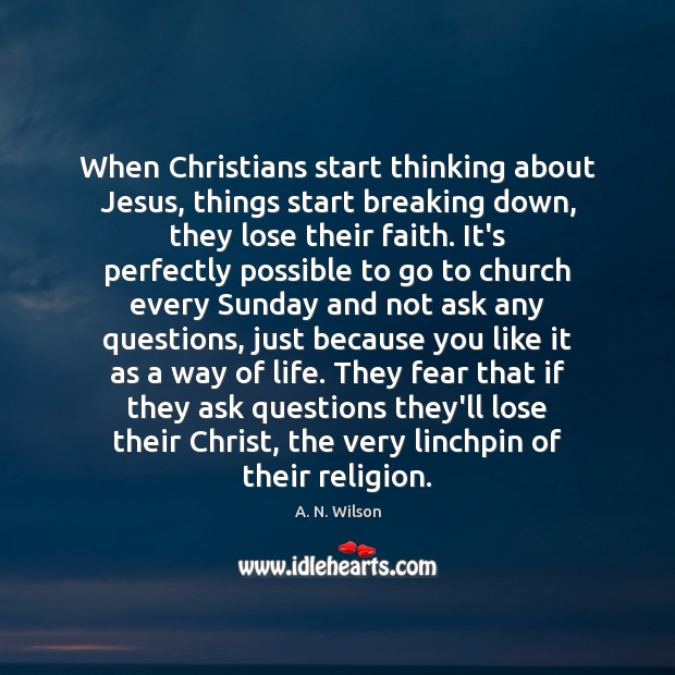 When Christians start thinking about Jesus, things start breaking down, they lose A. N. Wilson Picture Quote