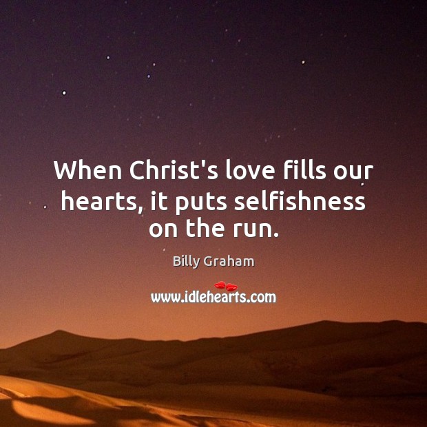 When Christ’s love fills our hearts, it puts selfishness on the run. Image