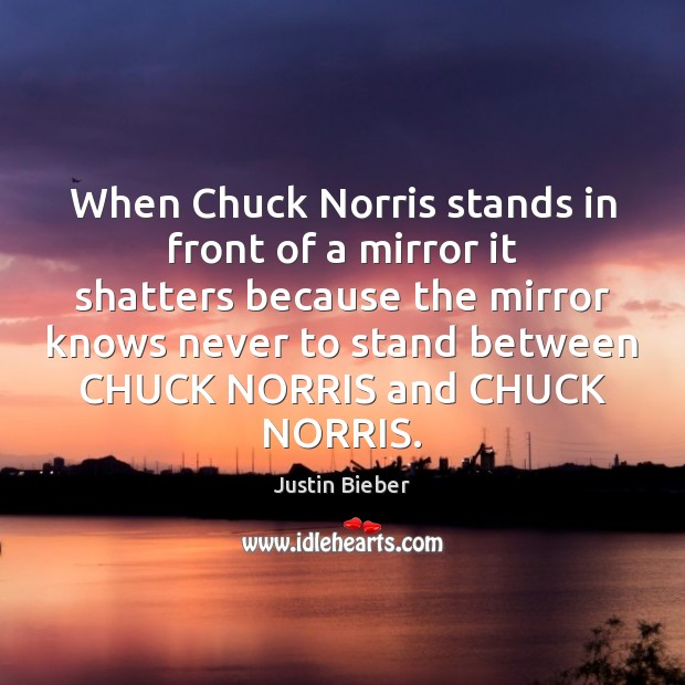 When Chuck Norris stands in front of a mirror it shatters because Justin Bieber Picture Quote