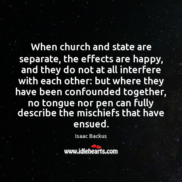 When church and state are separate, the effects are happy, and they Isaac Backus Picture Quote