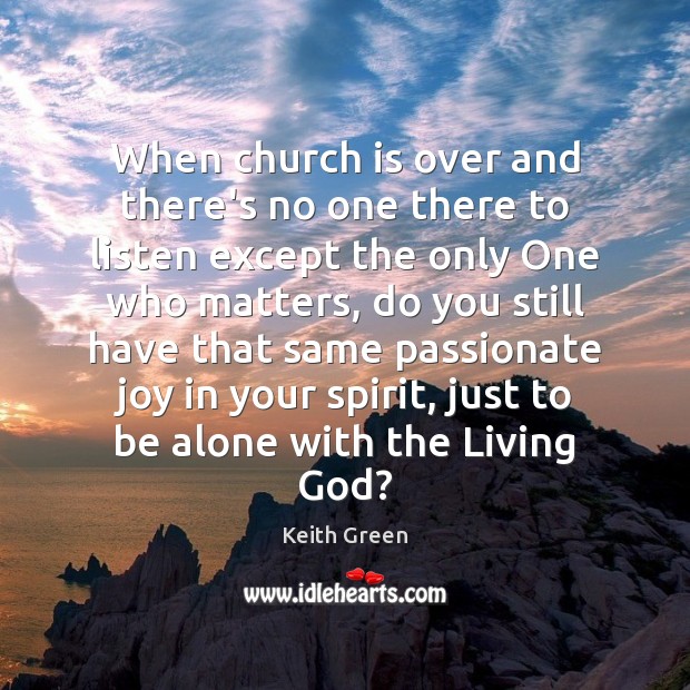 When church is over and there’s no one there to listen except Keith Green Picture Quote
