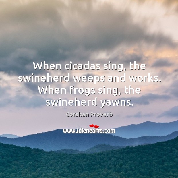 When cicadas sing, the swineherd weeps and works. Corsican Proverbs Image