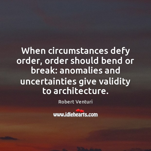 When circumstances defy order, order should bend or break: anomalies and uncertainties Robert Venturi Picture Quote
