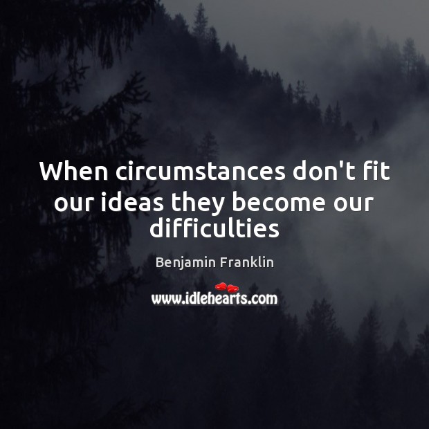 When circumstances don’t fit our ideas they become our difficulties Image