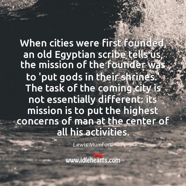 When cities were first founded, an old Egyptian scribe tells us, the Lewis Mumford Picture Quote