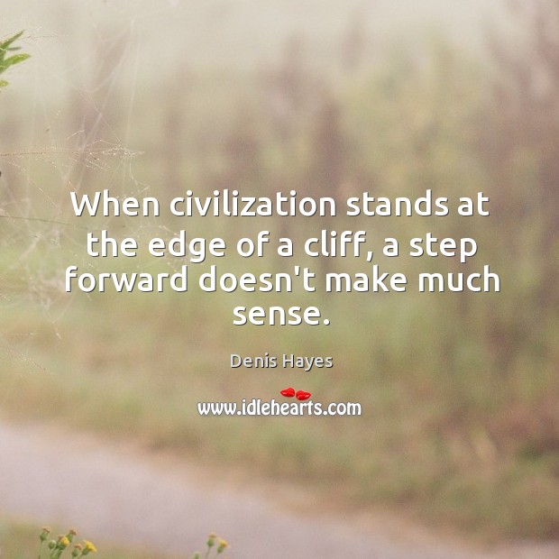 When civilization stands at the edge of a cliff, a step forward doesn’t make much sense. Denis Hayes Picture Quote