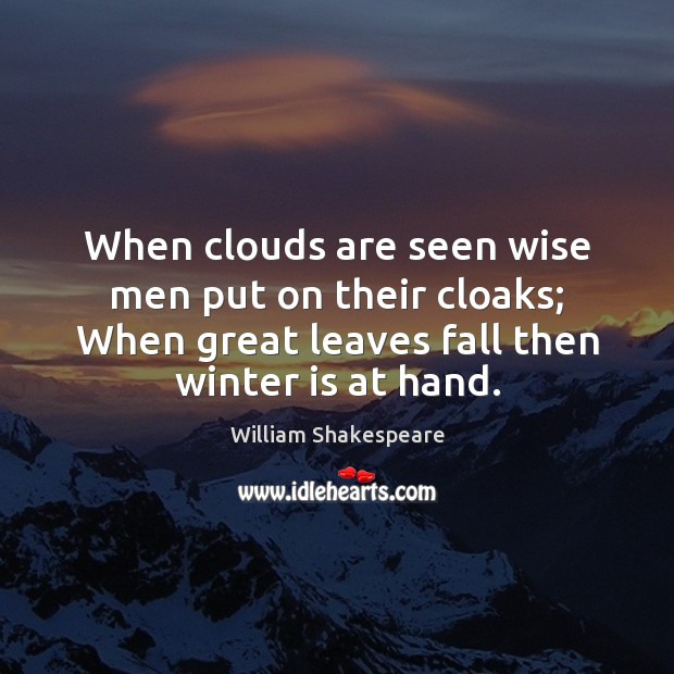 When clouds are seen wise men put on their cloaks; When great 
