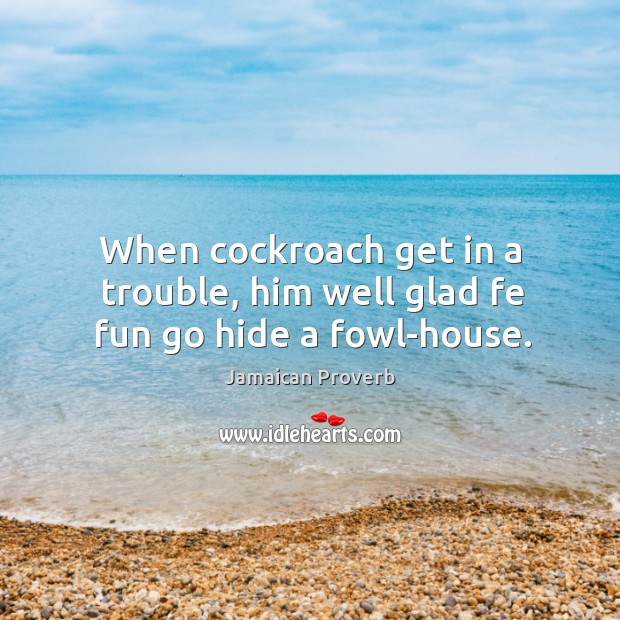 When cockroach get in a trouble, him well glad fe fun go hide a fowl-house. Jamaican Proverbs Image