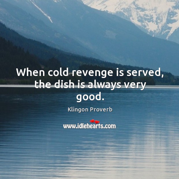 When cold revenge is served, the dish is always very good. Klingon Proverbs Image