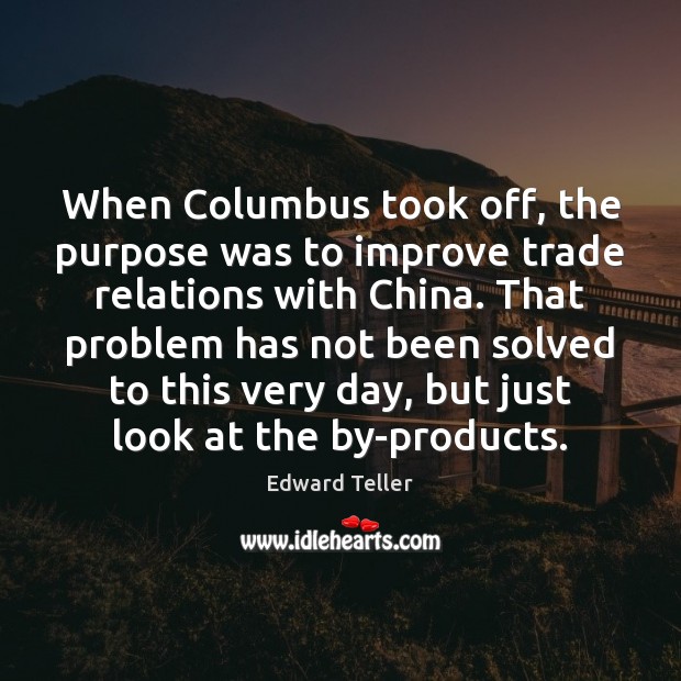 When Columbus took off, the purpose was to improve trade relations with Edward Teller Picture Quote