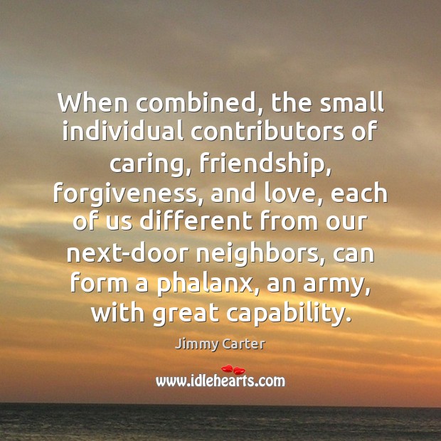 When combined, the small individual contributors of caring, friendship, forgiveness, and love, 