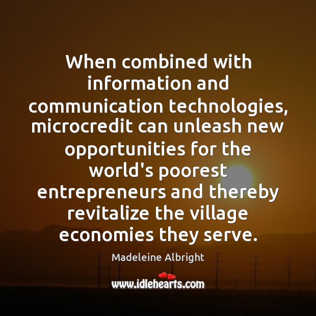 When combined with information and communication technologies, microcredit can unleash new opportunities Madeleine Albright Picture Quote