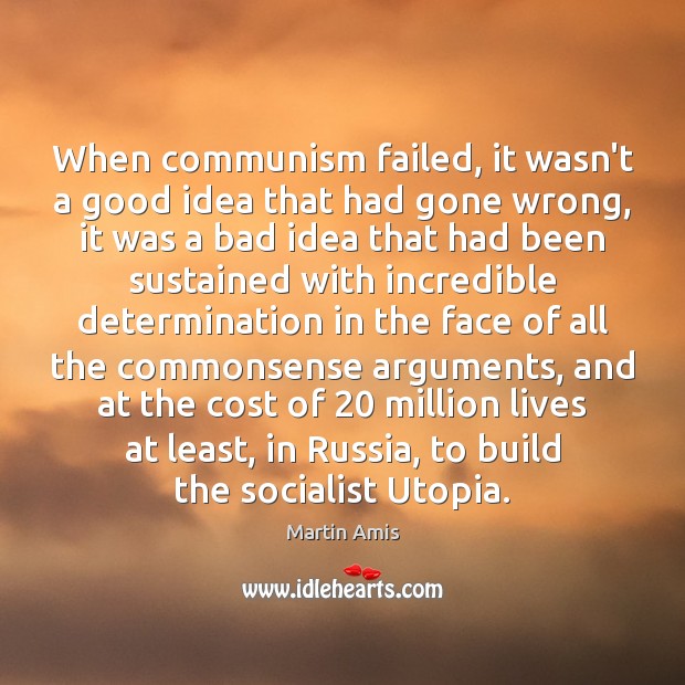 When communism failed, it wasn’t a good idea that had gone wrong, Martin Amis Picture Quote