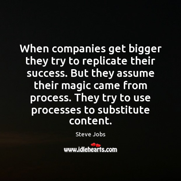 When companies get bigger they try to replicate their success. But they 