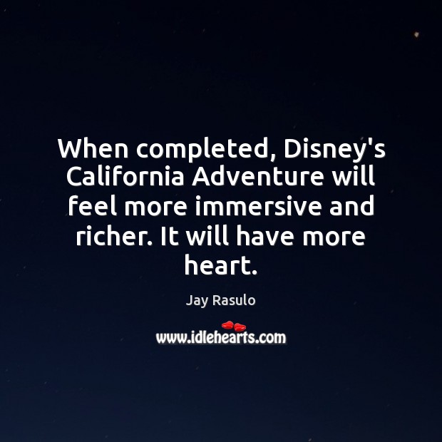 When completed, Disney’s California Adventure will feel more immersive and richer. It Jay Rasulo Picture Quote