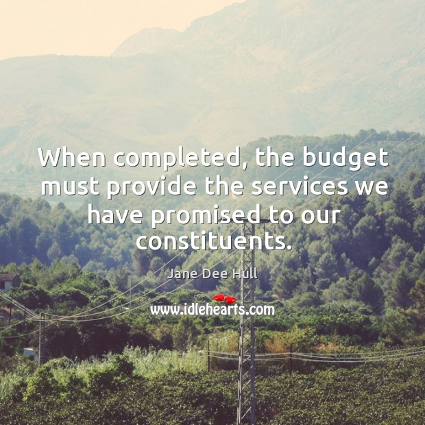 When completed, the budget must provide the services we have promised to our constituents. Jane Dee Hull Picture Quote