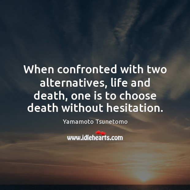 When confronted with two alternatives, life and death, one is to choose Yamamoto Tsunetomo Picture Quote