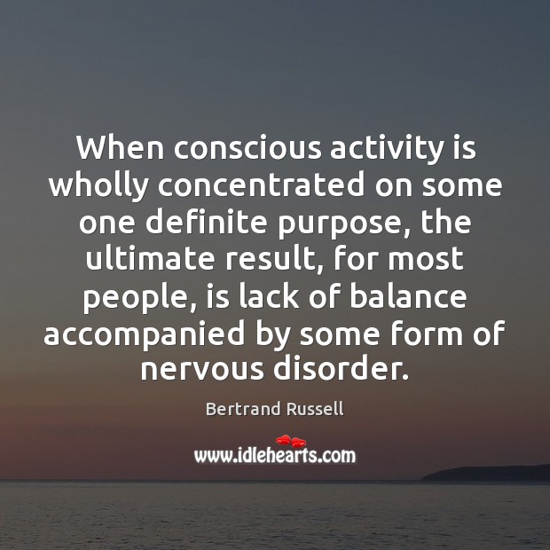 When conscious activity is wholly concentrated on some one definite purpose, the Bertrand Russell Picture Quote
