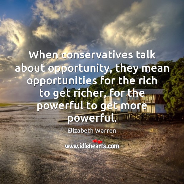 When conservatives talk about opportunity, they mean opportunities for the rich to Elizabeth Warren Picture Quote