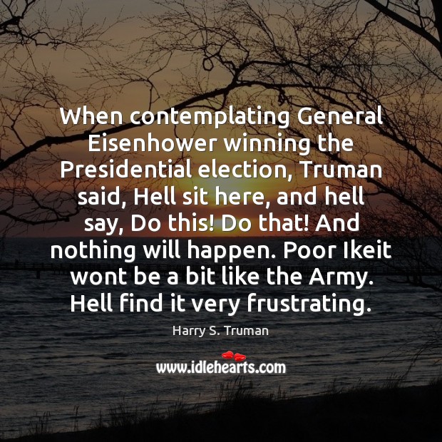 When contemplating General Eisenhower winning the Presidential election, Truman said, Hell sit Harry S. Truman Picture Quote