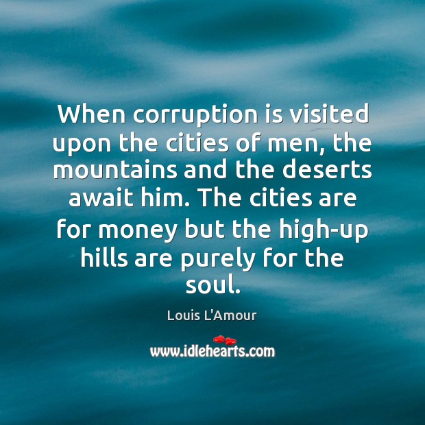 When corruption is visited upon the cities of men, the mountains and Louis L’Amour Picture Quote