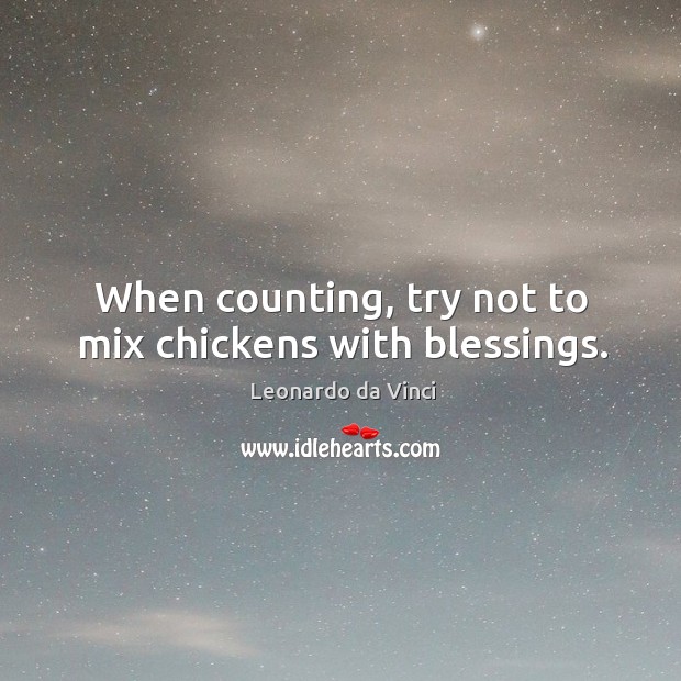 When counting, try not to mix chickens with blessings. Leonardo da Vinci Picture Quote