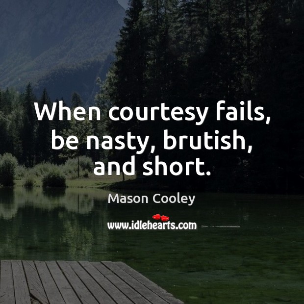 When courtesy fails, be nasty, brutish, and short. Mason Cooley Picture Quote