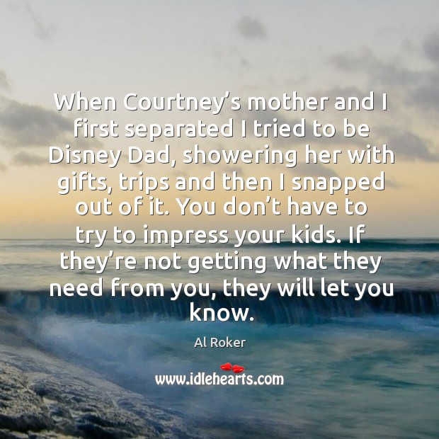 When courtney’s mother and I first separated I tried to be disney dad, showering Al Roker Picture Quote