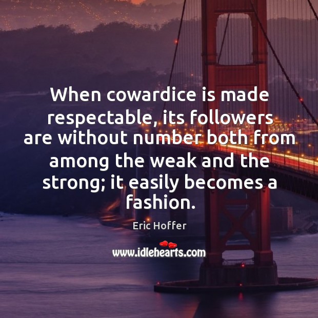 When cowardice is made respectable, its followers are without number both from among the weak and the strong; Eric Hoffer Picture Quote