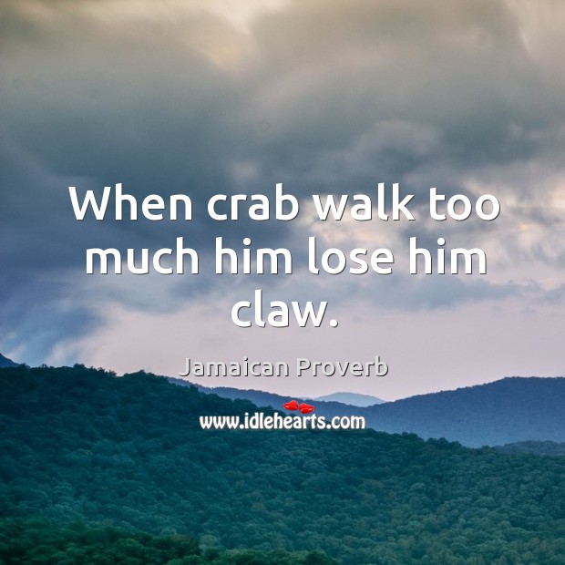 When crab walk too much him lose him claw. Jamaican Proverbs Image
