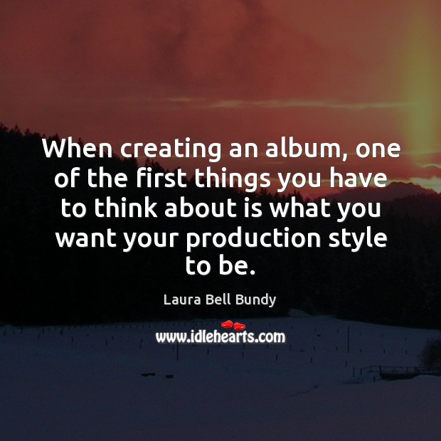 When creating an album, one of the first things you have to Laura Bell Bundy Picture Quote