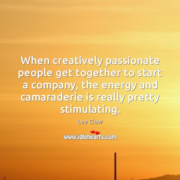 When creatively passionate people get together to start a company, the energy Lee Clow Picture Quote