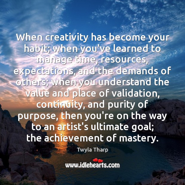 When creativity has become your habit; when you’ve learned to manage time, Twyla Tharp Picture Quote