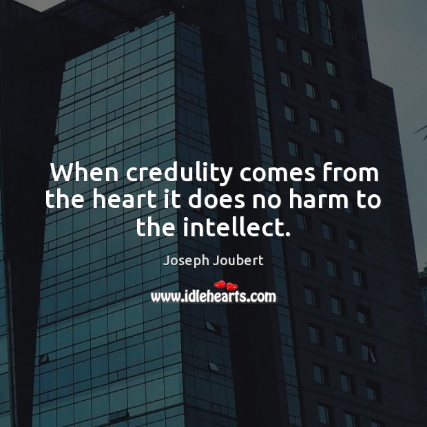 When credulity comes from the heart it does no harm to the intellect. Joseph Joubert Picture Quote