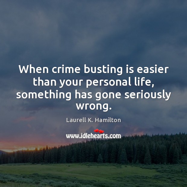 When crime busting is easier than your personal life, something has gone seriously wrong. Laurell K. Hamilton Picture Quote