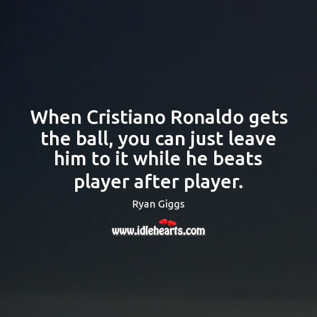 When Cristiano Ronaldo gets the ball, you can just leave him to Ryan Giggs Picture Quote