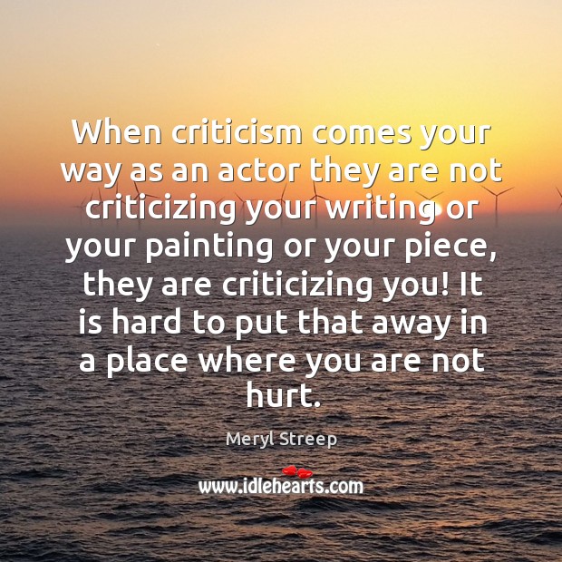 When criticism comes your way as an actor they are not criticizing Meryl Streep Picture Quote