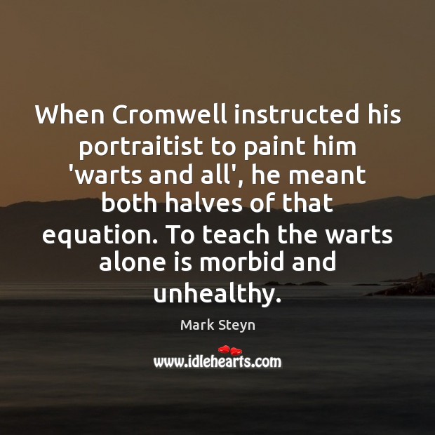 When Cromwell instructed his portraitist to paint him ‘warts and all’, he Mark Steyn Picture Quote