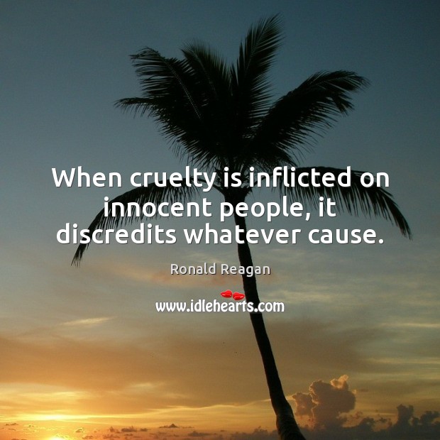 When cruelty is inflicted on innocent people, it discredits whatever cause. Ronald Reagan Picture Quote