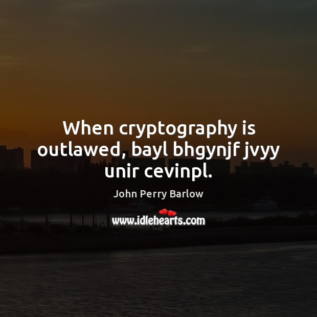 When cryptography is outlawed, bayl bhgynjf jvyy unir cevinpl. John Perry Barlow Picture Quote