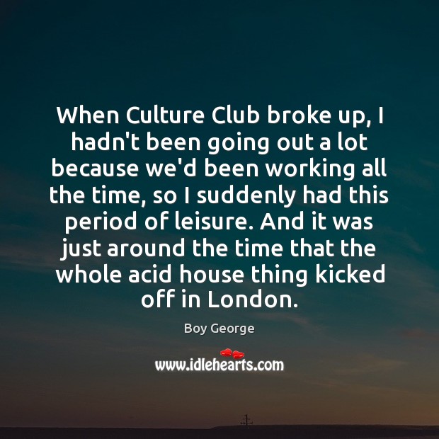 When Culture Club broke up, I hadn’t been going out a lot Boy George Picture Quote