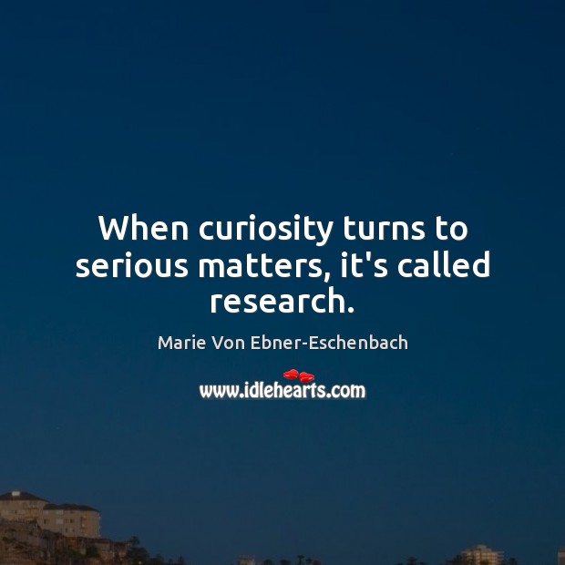When curiosity turns to serious matters, it’s called research. 